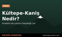 Kültepe-Kaniş Nedir? Anadolu'da Yazının Başladığı Kayseri Ören Yeri