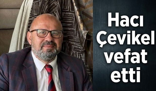 MHPli Hacı Çevikel vefat etti
