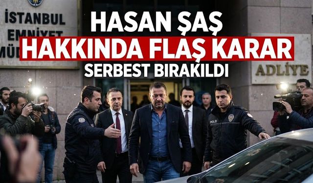 Son Dakika! Hasan Şaş ile ilgili flaş karar