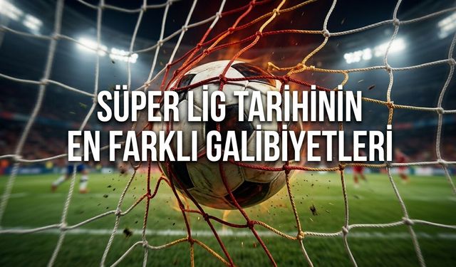 Süper Lig tarihinin en farklı galibiyetleri