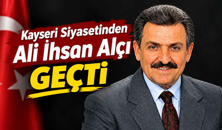 Kayseri siyasetinden Ali İhsan Alçı geçti