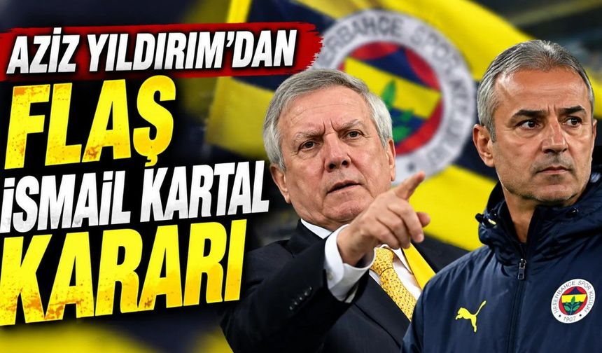 Aziz Yıldırım’dan Son Dakika İsmail Kartal Kararı!